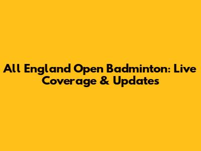 All England Open Badminton: Live Coverage & Updates