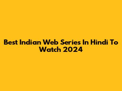 Best Indian Web Series In Hindi To Watch 2024