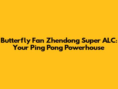 Butterfly Fan Zhendong Super ALC: Your Ping Pong Powerhouse