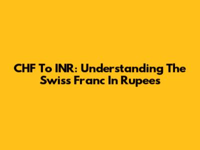 CHF To INR: Understanding The Swiss Franc In Rupees
