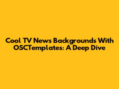 Cool TV News Backgrounds With OSCTemplates: A Deep Dive