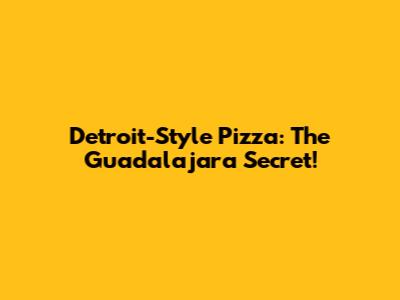 Detroit-Style Pizza: The Guadalajara Secret!