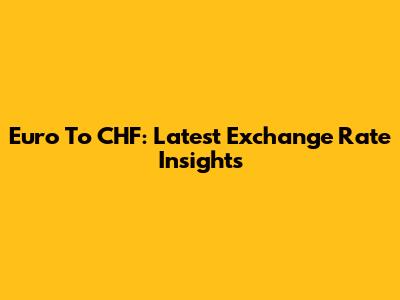 Euro To CHF: Latest Exchange Rate Insights