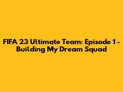 FIFA 23 Ultimate Team: Episode 1 - Building My Dream Squad