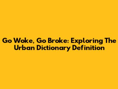Go Woke, Go Broke: Exploring The Urban Dictionary Definition