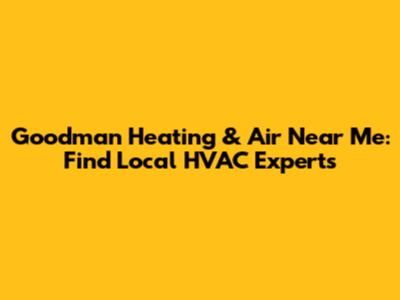 Goodman Heating & Air Near Me: Find Local HVAC Experts