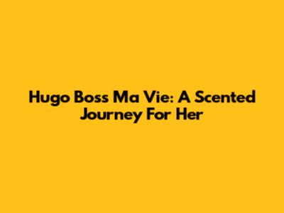 Hugo Boss Ma Vie: A Scented Journey For Her