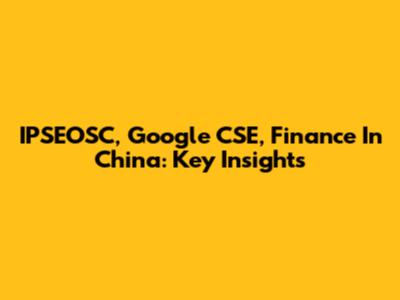 IPSEOSC, Google CSE, Finance In China: Key Insights