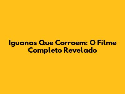 Iguanas Que Corroem: O Filme Completo Revelado