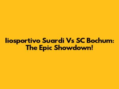 Iiosportivo Suardi Vs SC Bochum: The Epic Showdown!