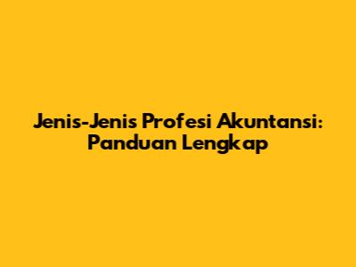Jenis-Jenis Profesi Akuntansi: Panduan Lengkap