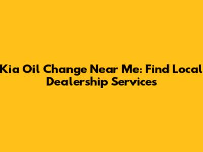 Kia Oil Change Near Me: Find Local Dealership Services