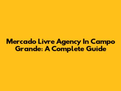 Mercado Livre Agency In Campo Grande: A Complete Guide