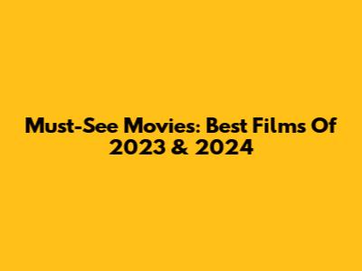 Must-See Movies: Best Films Of 2023 & 2024