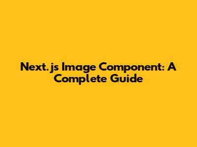 Next.js Image Component: A Complete Guide