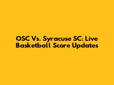 OSC Vs. Syracuse SC: Live Basketball Score Updates