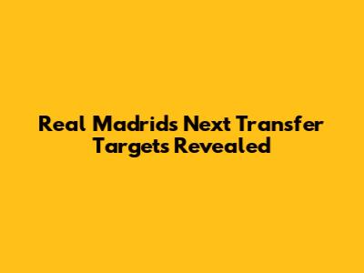 Real Madrid's Next Transfer Targets Revealed