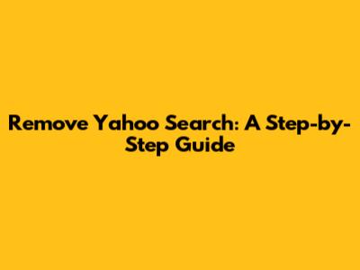 Remove Yahoo Search: A Step-by-Step Guide