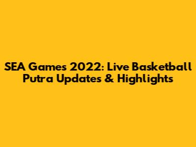 SEA Games 2022: Live Basketball Putra Updates & Highlights
