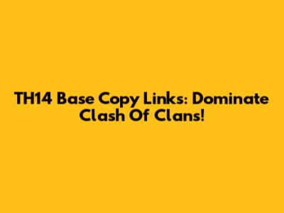 TH14 Base Copy Links: Dominate Clash Of Clans!