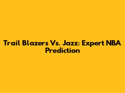Trail Blazers Vs. Jazz: Expert NBA Prediction